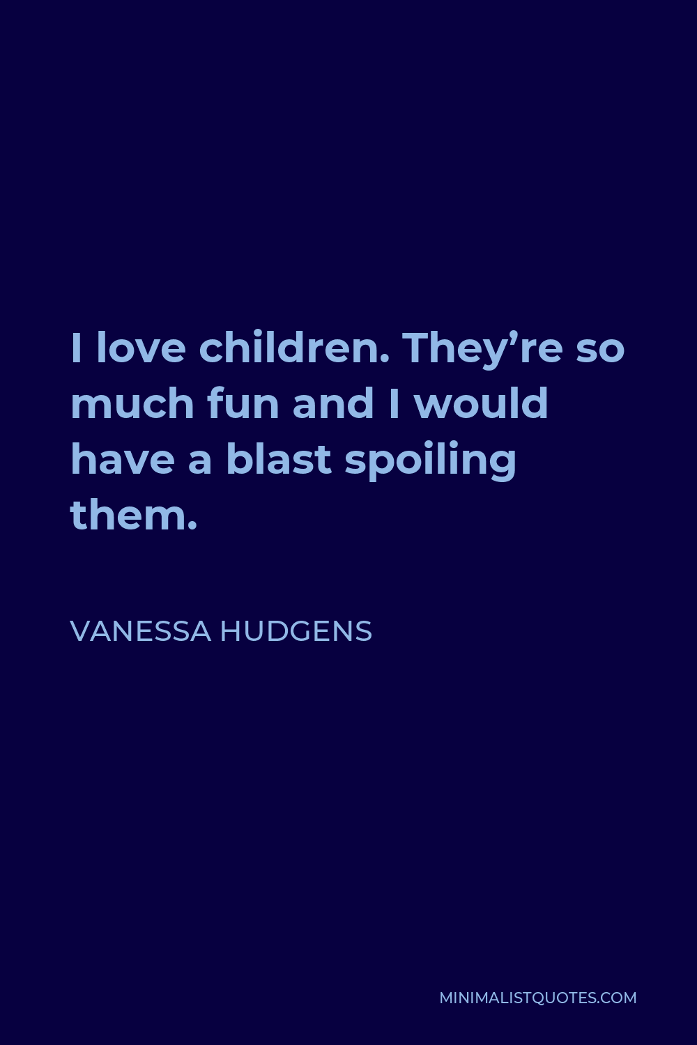 Vanessa Hudgens Quote - I love children. They’re so much fun and I would have a blast spoiling them.