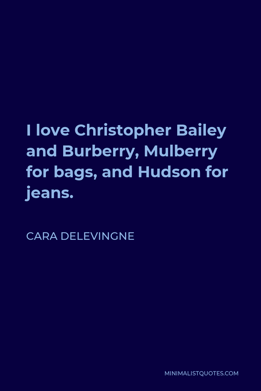 Cara Delevingne Quote - I love Christopher Bailey and Burberry, Mulberry for bags, and Hudson for jeans.