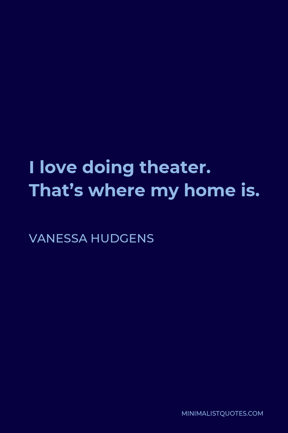 Vanessa Hudgens Quote - I love doing theater. That’s where my home is.