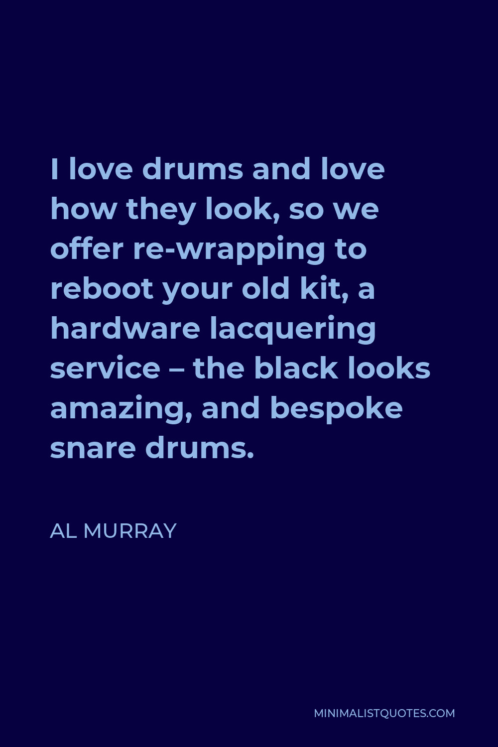 Al Murray Quote - I love drums and love how they look, so we offer re-wrapping to reboot your old kit, a hardware lacquering service – the black looks amazing, and bespoke snare drums.