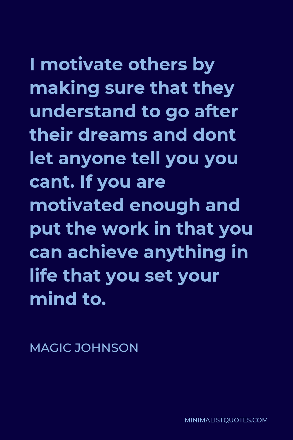 Magic Johnson Quote - I motivate others by making sure that they understand to go after their dreams and dont let anyone tell you you cant. If you are motivated enough and put the work in that you can achieve anything in life that you set your mind to.
