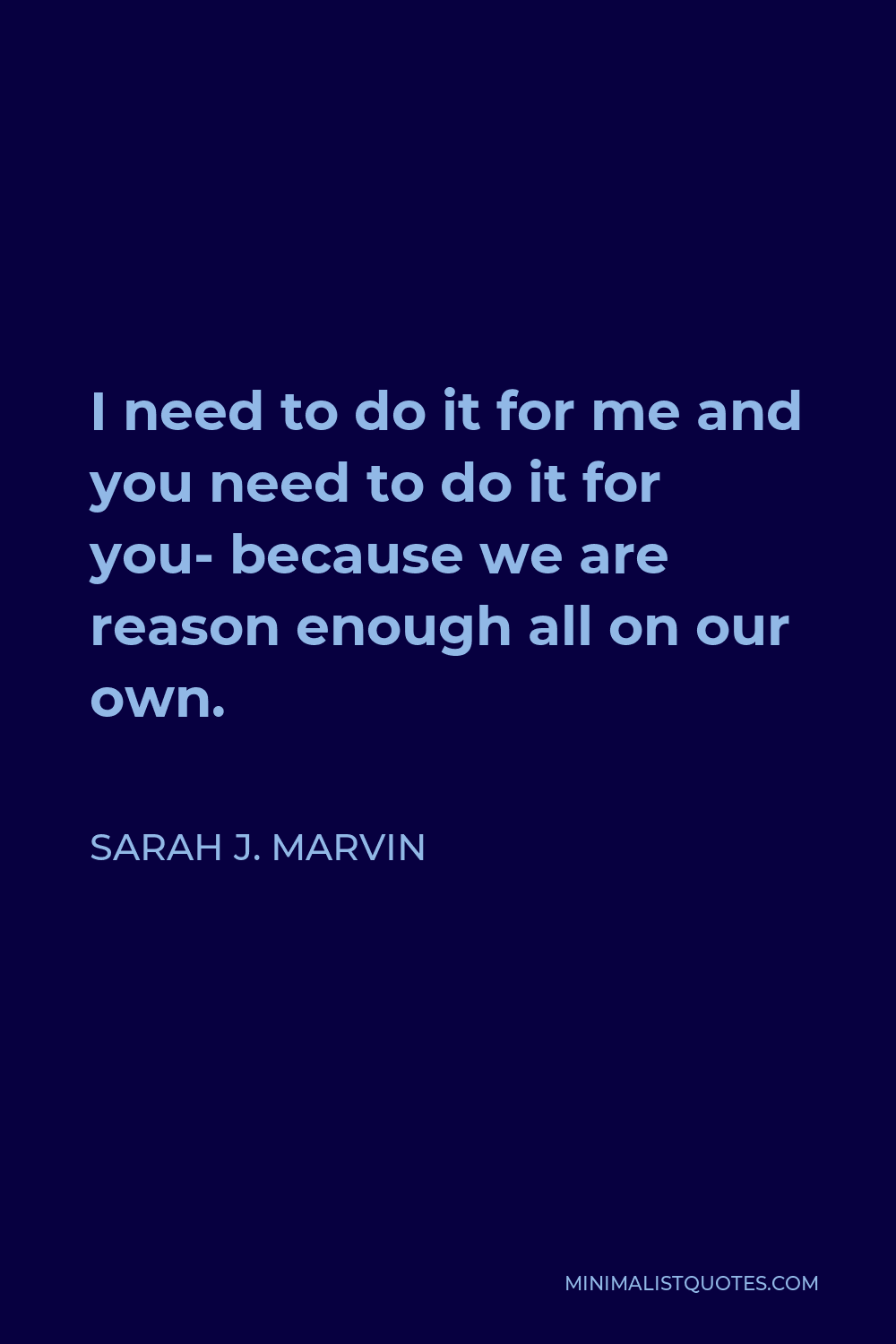 Sarah J. Marvin Quote - I need to do it for me and you need to do it for you- because we are reason enough all on our own.