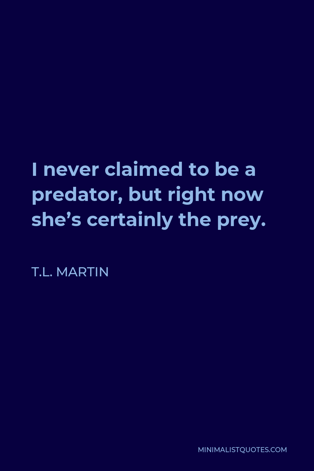 T.L. Martin Quote - I never claimed to be a predator, but right now she’s certainly the prey.