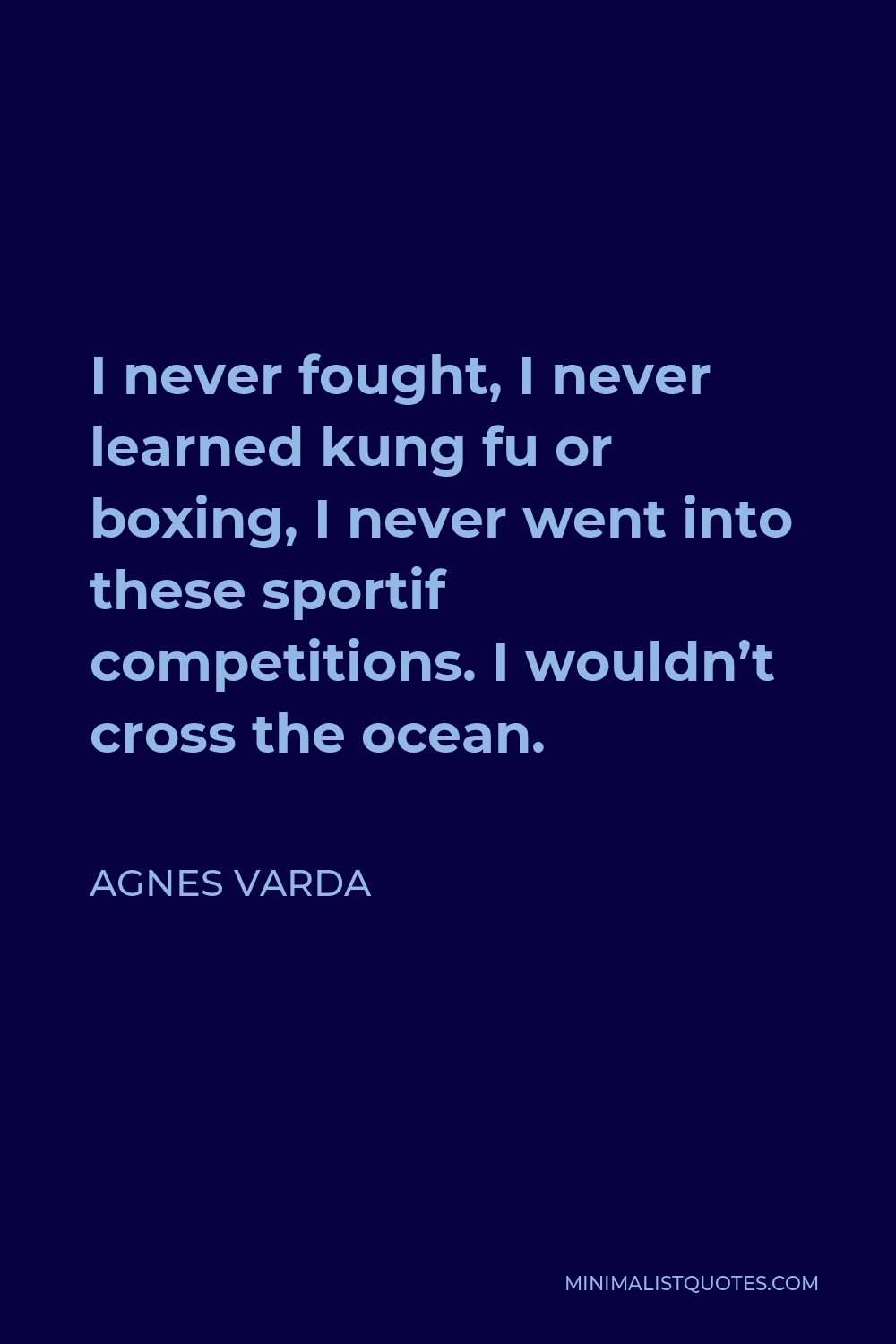 Agnes Varda Quote - I never fought, I never learned kung fu or boxing, I never went into these sportif competitions. I wouldn’t cross the ocean.