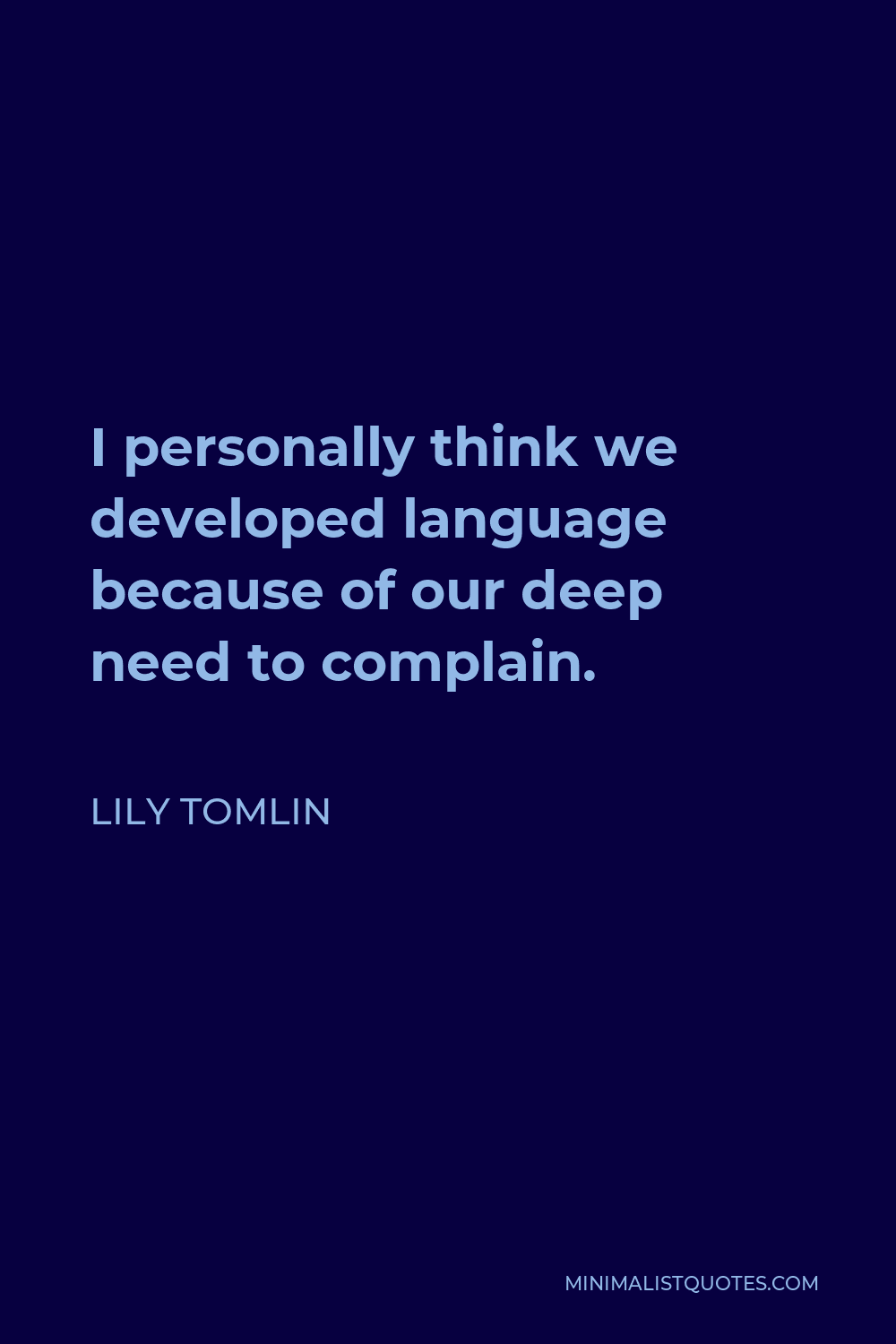 Lily Tomlin Quote - I personally think we developed language because of our deep need to complain.