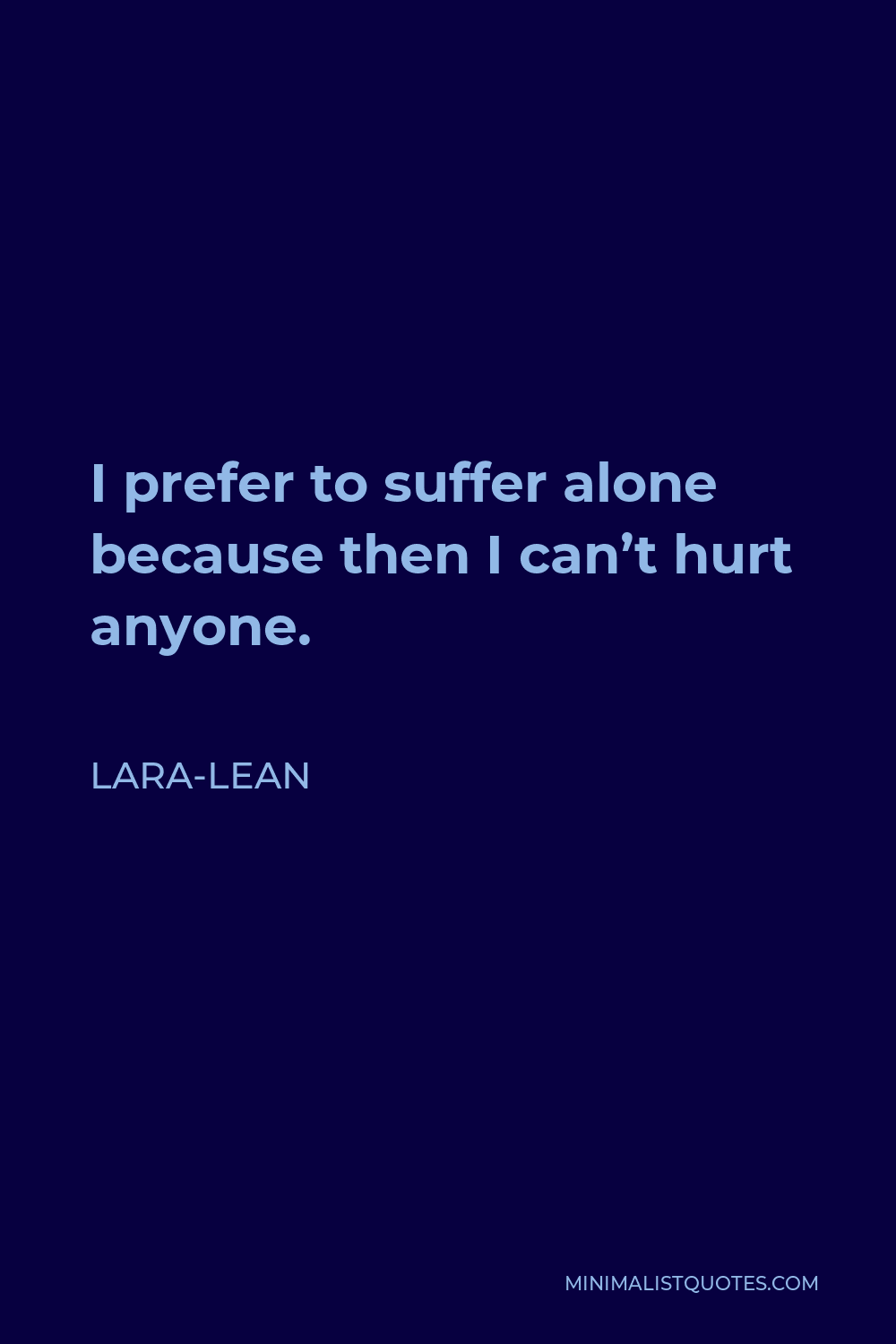 Lara-Lean Quote - I prefer to suffer alone because then I can’t hurt anyone.