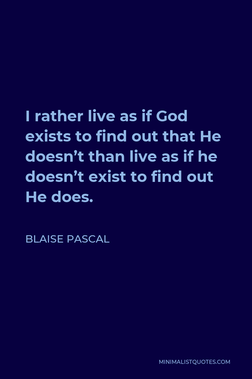 Blaise Pascal Quote - I rather live as if God exists to find out that He doesn’t than live as if he doesn’t exist to find out He does.