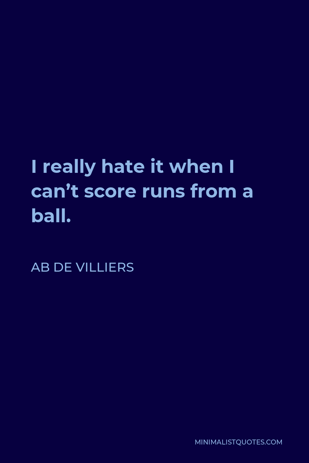 AB de Villiers Quote - I really hate it when I can’t score runs from a ball.