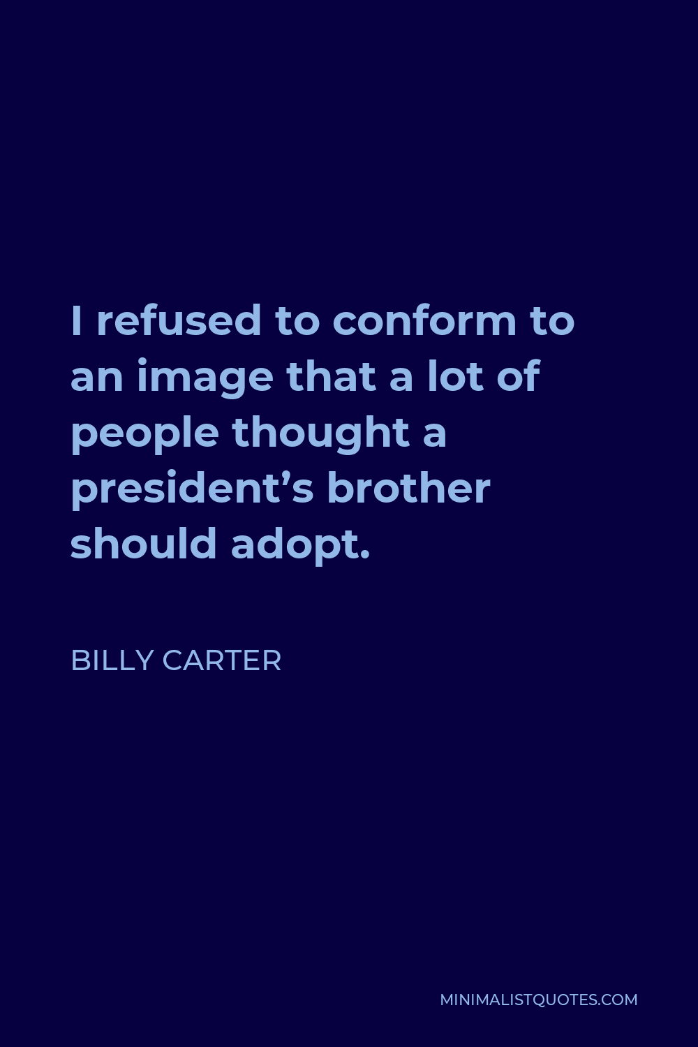 Billy Carter Quote - I refused to conform to an image that a lot of people thought a president’s brother should adopt.