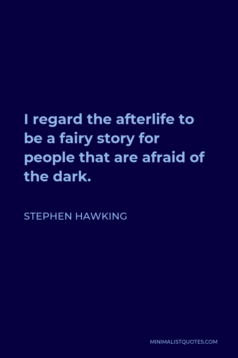 Stephen Hawking Quote - I regard the afterlife to be a fairy story for people that are afraid of the dark.