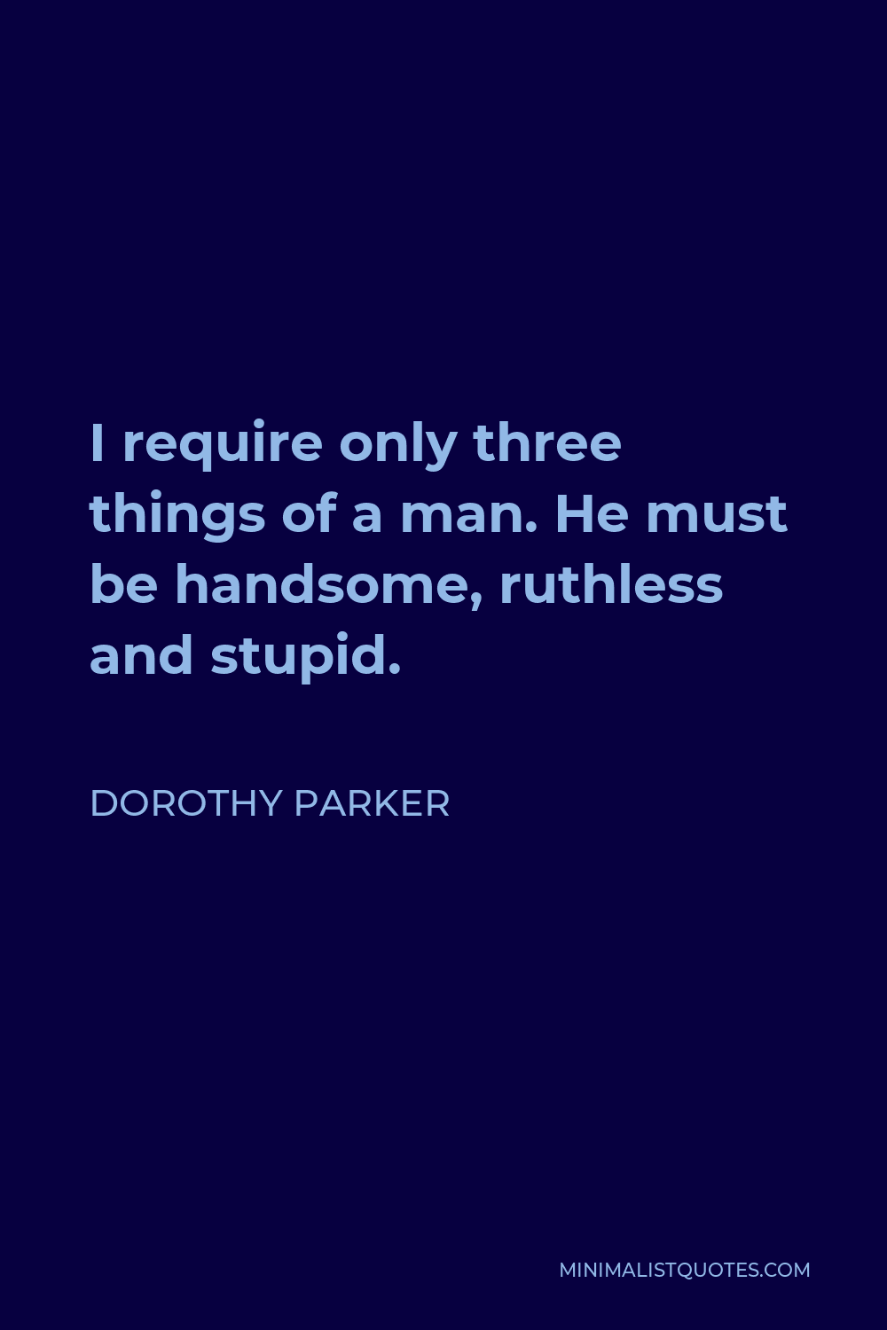 Dorothy Parker Quote - I require only three things of a man. He must be handsome, ruthless and stupid.