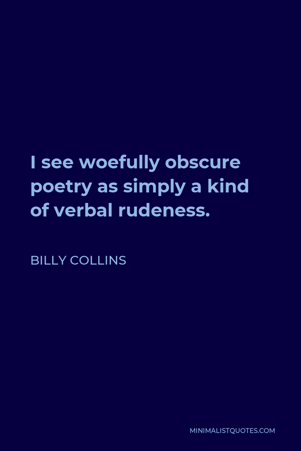 Billy Collins Quote - I see woefully obscure poetry as simply a kind of verbal rudeness.