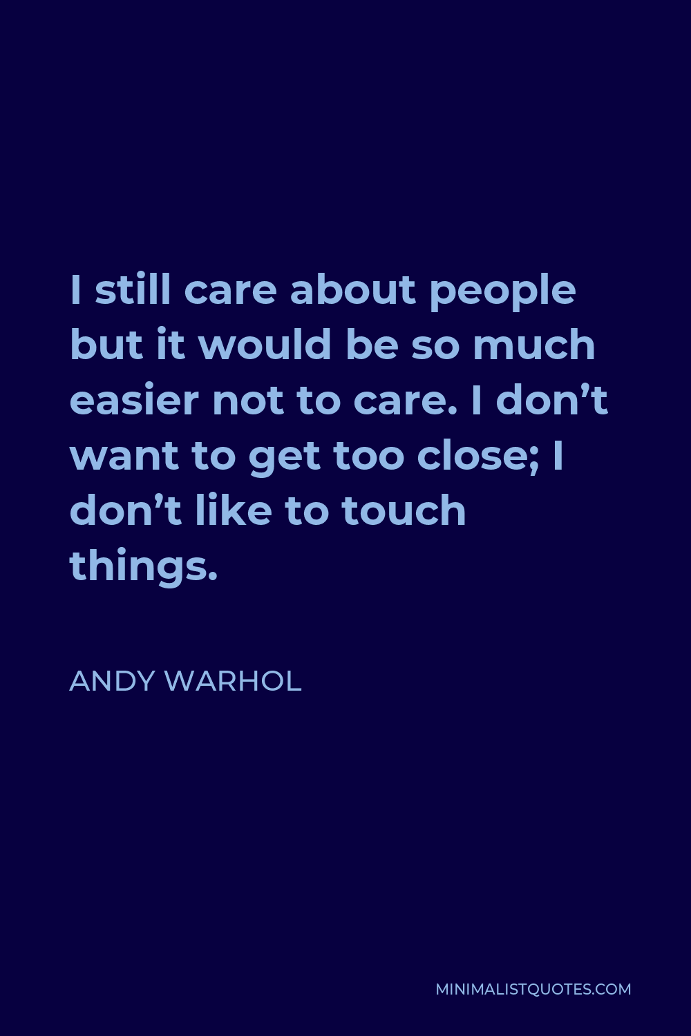 Andy Warhol Quote - I still care about people but it would be so much easier not to care. I don’t want to get too close; I don’t like to touch things.
