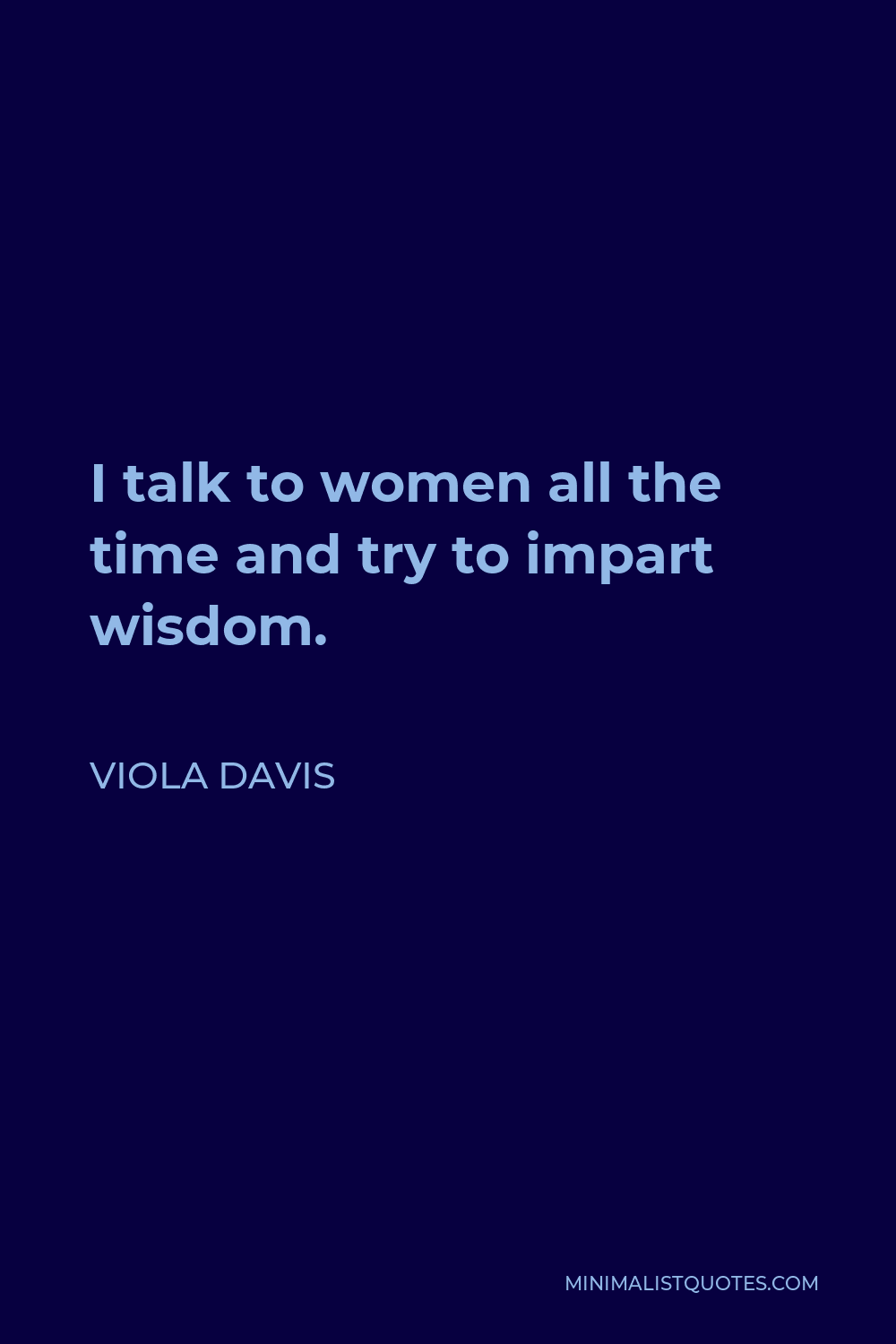 Viola Davis Quote - I talk to women all the time and try to impart wisdom.