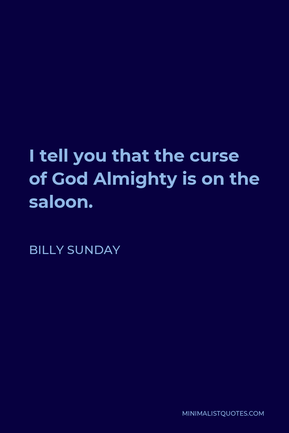 Billy Sunday Quote - I tell you that the curse of God Almighty is on the saloon.