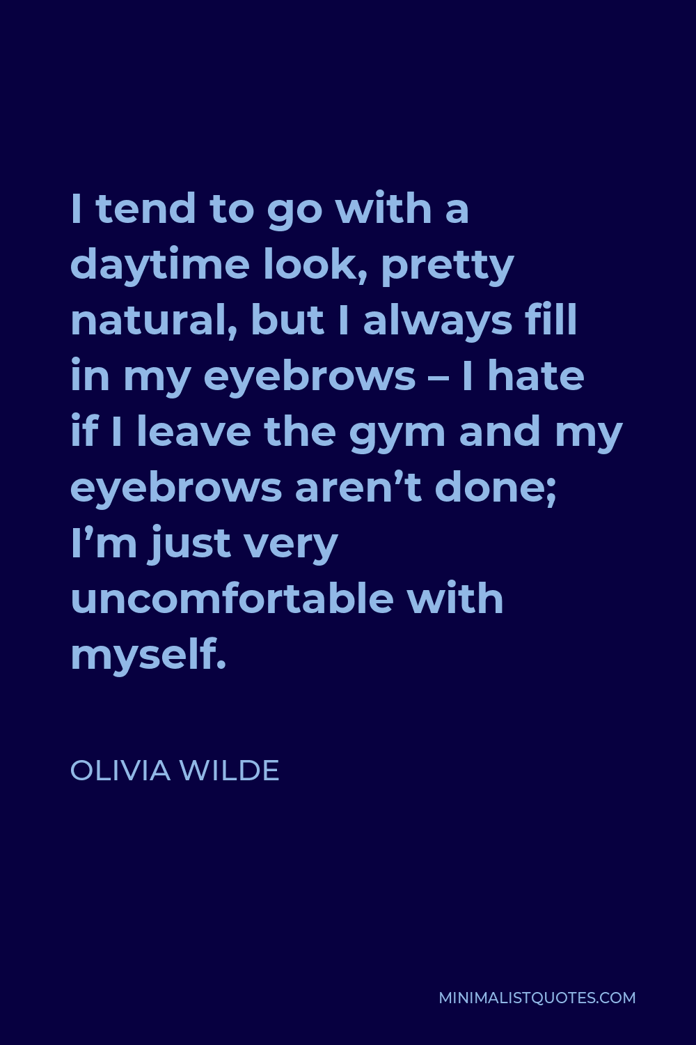 Olivia Wilde Quote - I tend to go with a daytime look, pretty natural, but I always fill in my eyebrows – I hate if I leave the gym and my eyebrows aren’t done; I’m just very uncomfortable with myself.
