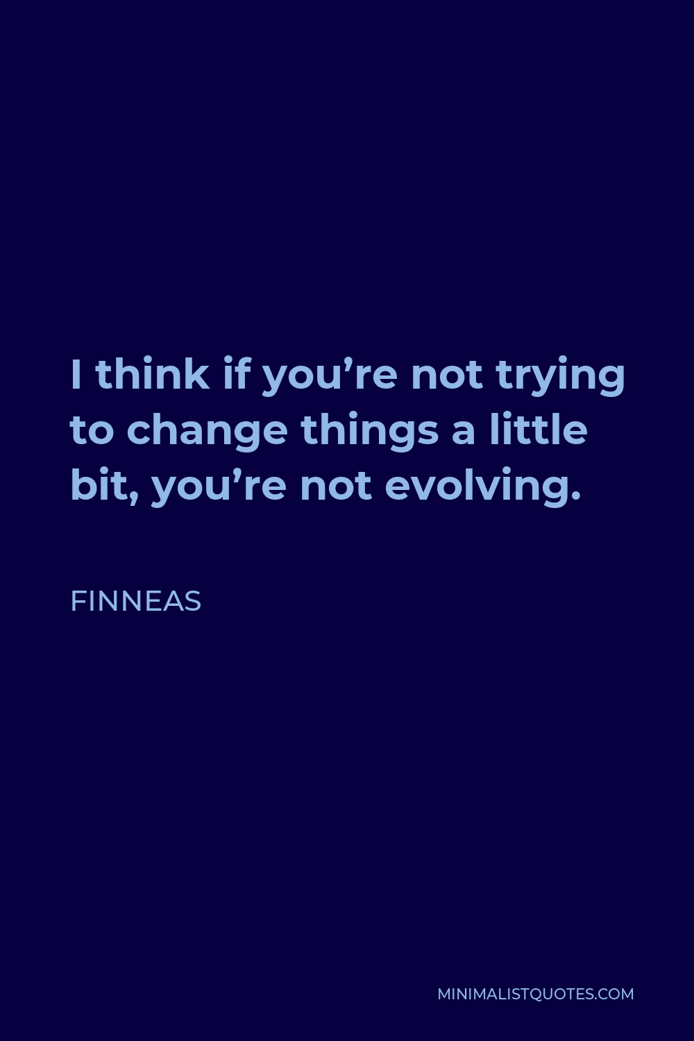 Finneas Quote - I think if you’re not trying to change things a little bit, you’re not evolving.