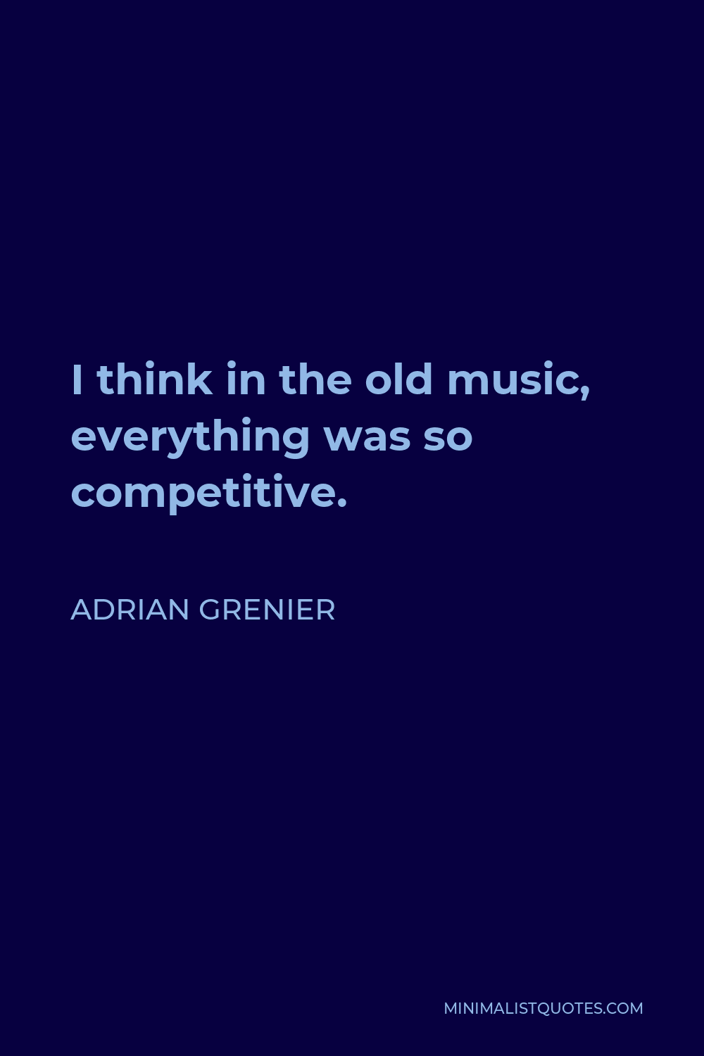 Adrian Grenier Quote - I think in the old music, everything was so competitive.