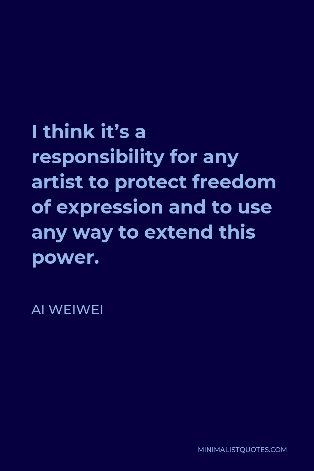 Ai Weiwei Quote - I think it’s a responsibility for any artist to protect freedom of expression and to use any way to extend this power.