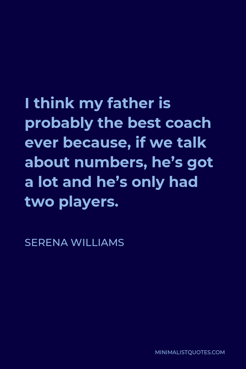 Serena Williams Quote - I think my father is probably the best coach ever because, if we talk about numbers, he’s got a lot and he’s only had two players.
