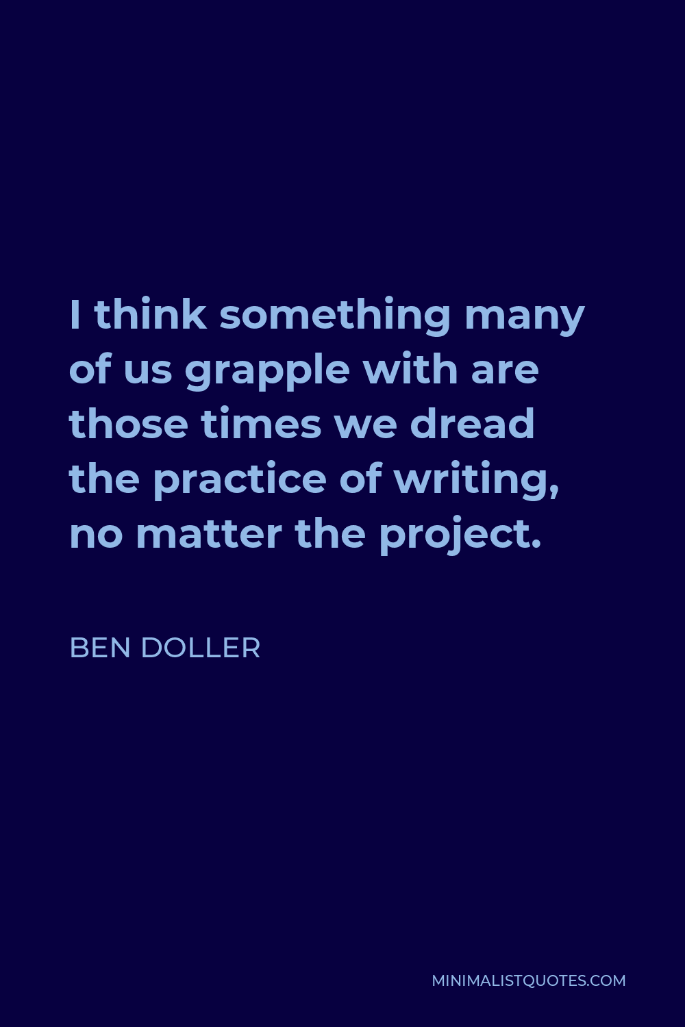 Ben Doller Quote - I think something many of us grapple with are those times we dread the practice of writing, no matter the project.