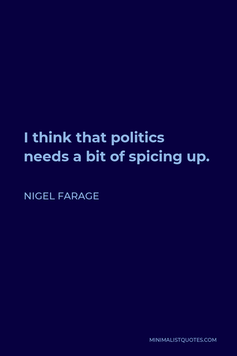 Nigel Farage Quote - I think that politics needs a bit of spicing up.