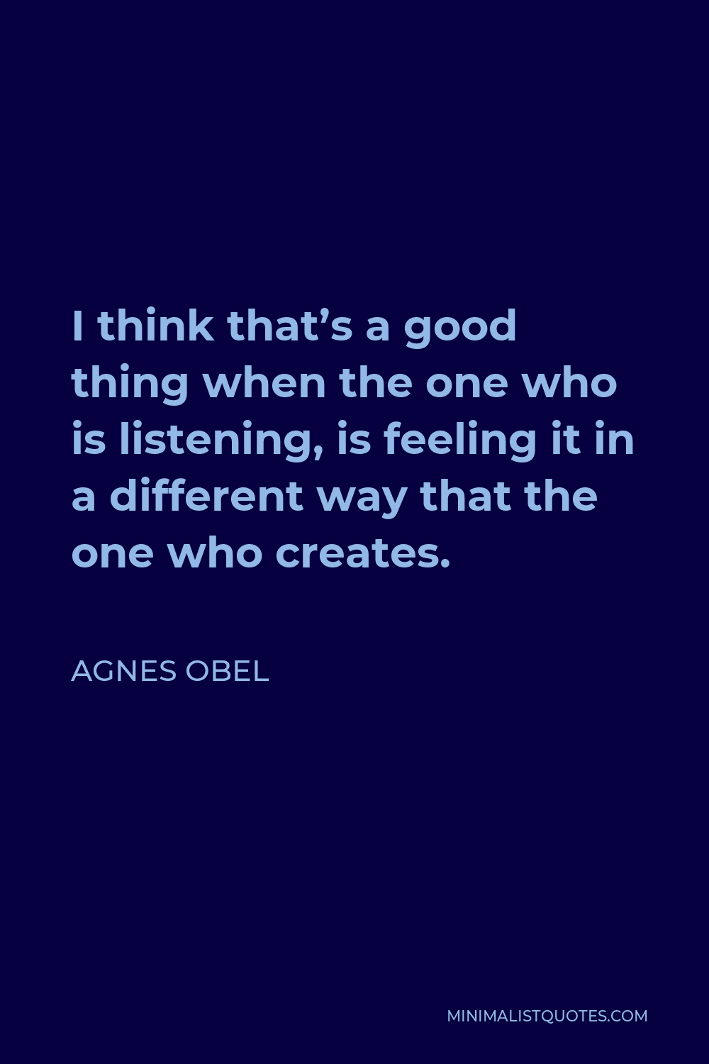 Agnes Obel Quote - I think that’s a good thing when the one who is listening, is feeling it in a different way that the one who creates.