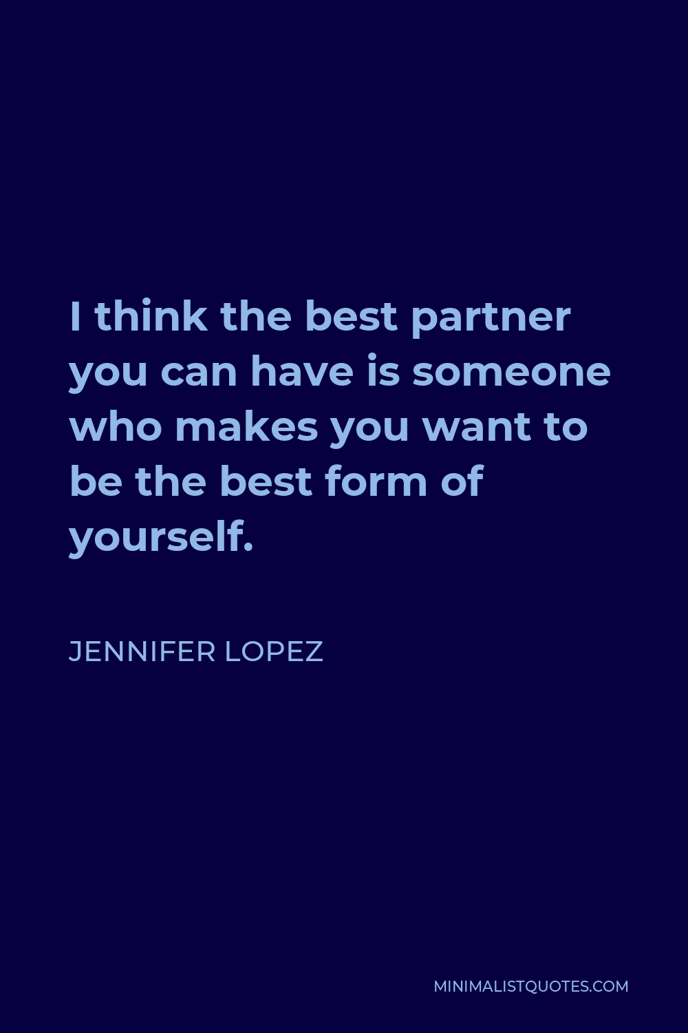 Jennifer Lopez Quote - I think the best partner you can have is someone who makes you want to be the best form of yourself.