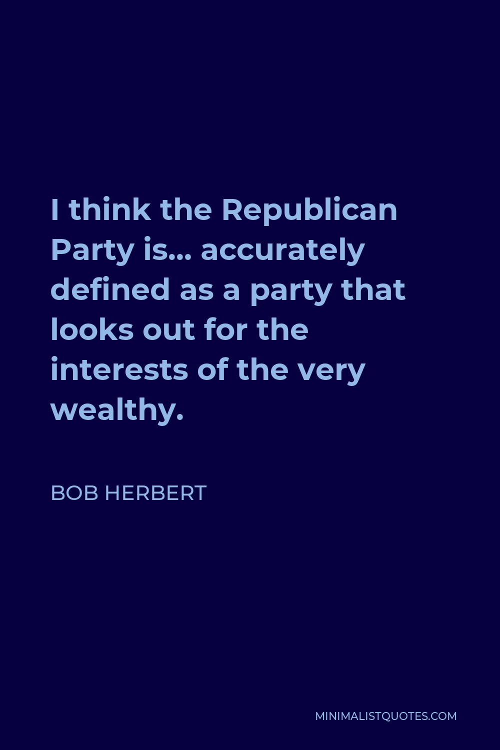 Bob Herbert Quote - I think the Republican Party is… accurately defined as a party that looks out for the interests of the very wealthy.