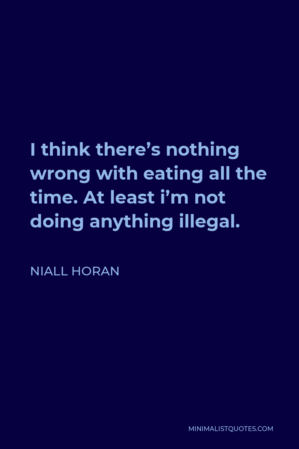 Niall Horan Quote - I think there’s nothing wrong with eating all the time. At least i’m not doing anything illegal.