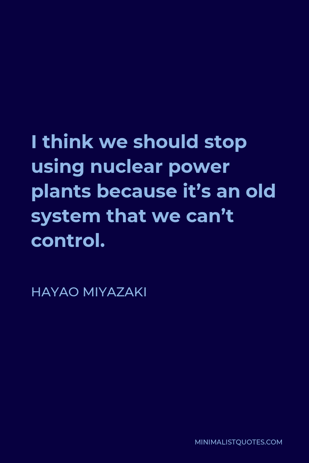 Hayao Miyazaki Quote - I think we should stop using nuclear power plants because it’s an old system that we can’t control.