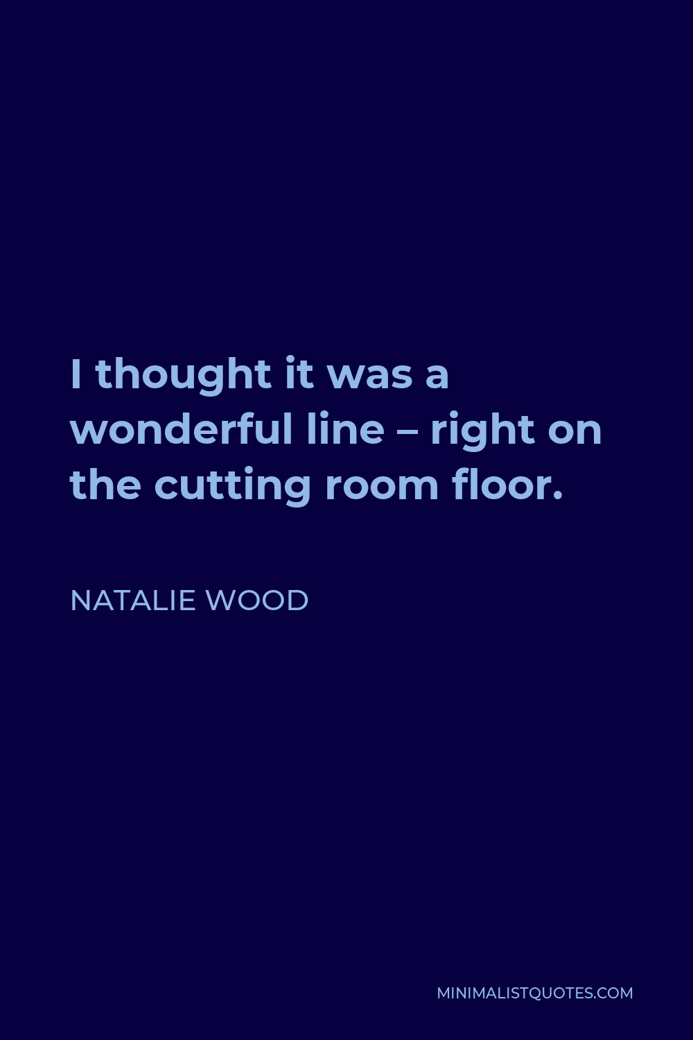 Natalie Wood Quote - I thought it was a wonderful line – right on the cutting room floor.