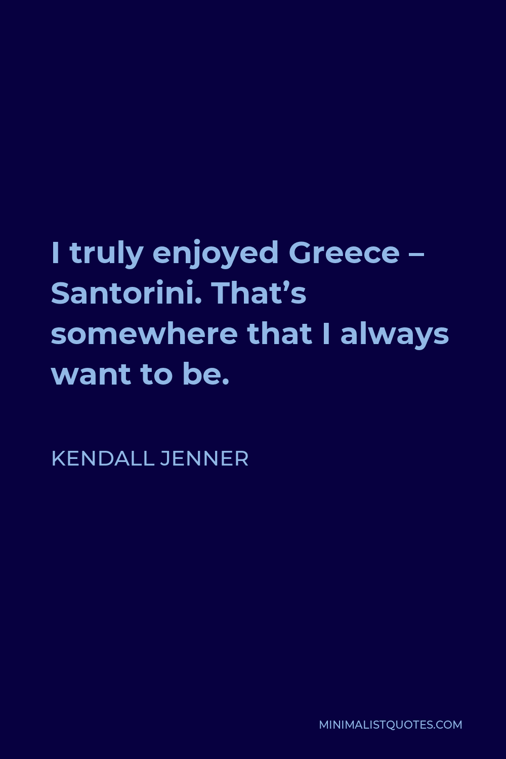 Kendall Jenner Quote - I truly enjoyed Greece – Santorini. That’s somewhere that I always want to be.