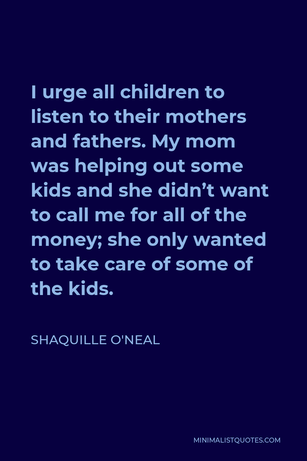 Shaquille O'Neal Quote - I urge all children to listen to their mothers and fathers. My mom was helping out some kids and she didn’t want to call me for all of the money; she only wanted to take care of some of the kids.