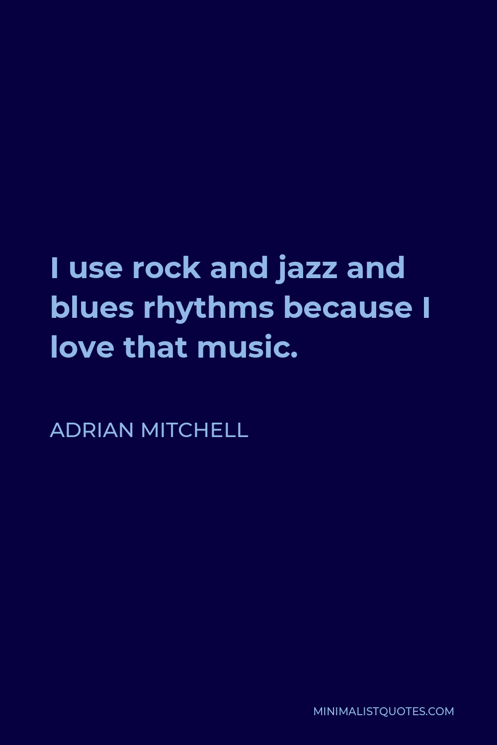 Adrian Mitchell Quote - I use rock and jazz and blues rhythms because I love that music.