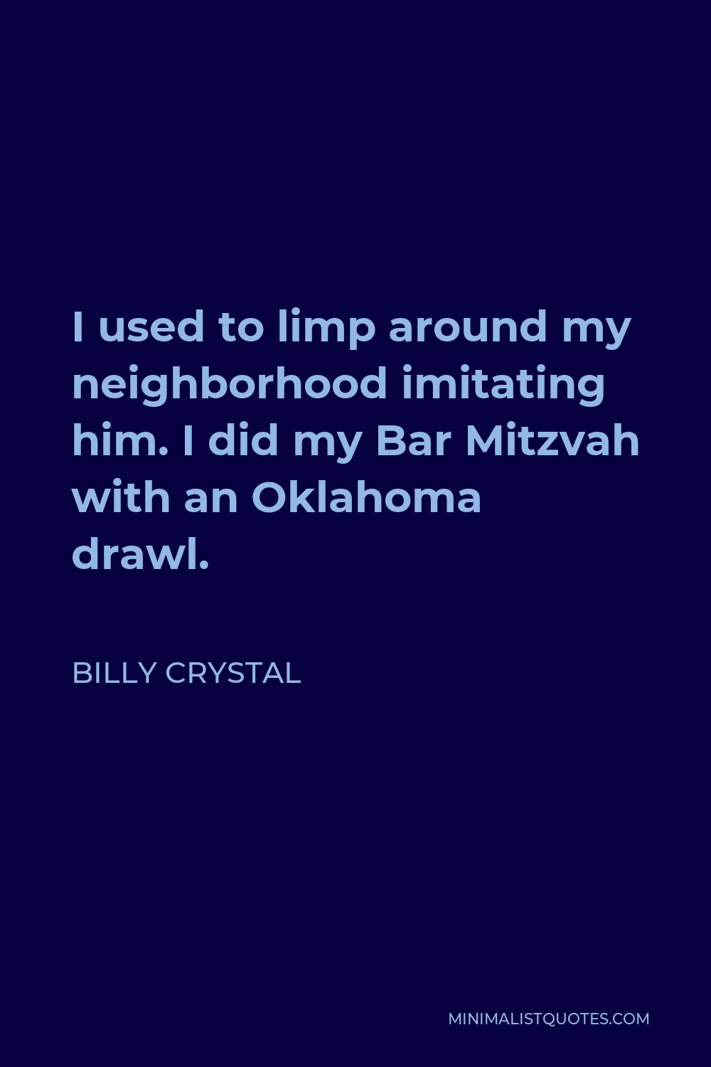 Billy Crystal Quote - I used to limp around my neighborhood imitating him. I did my Bar Mitzvah with an Oklahoma drawl.