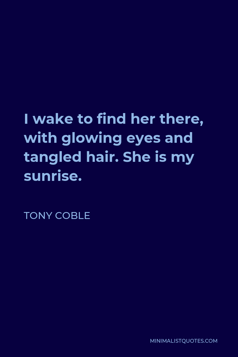 Tony Coble Quote - I wake to find her there, with glowing eyes and tangled hair. She is my sunrise.
