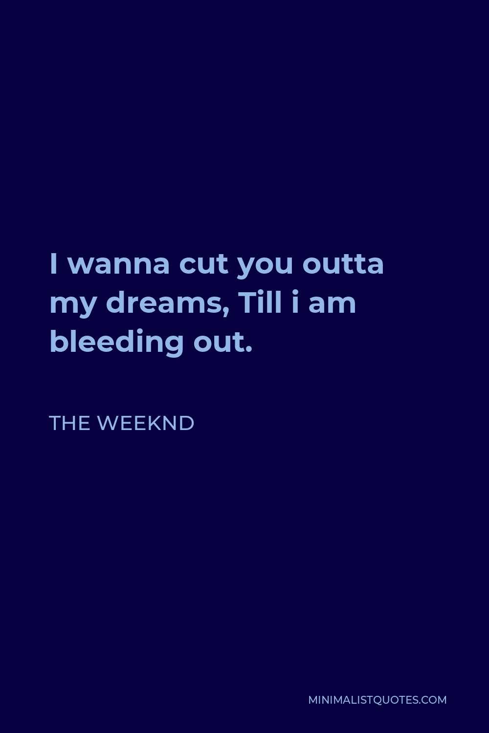 The Weeknd Quote - I wanna cut you outta my dreams, Till i am bleeding out.