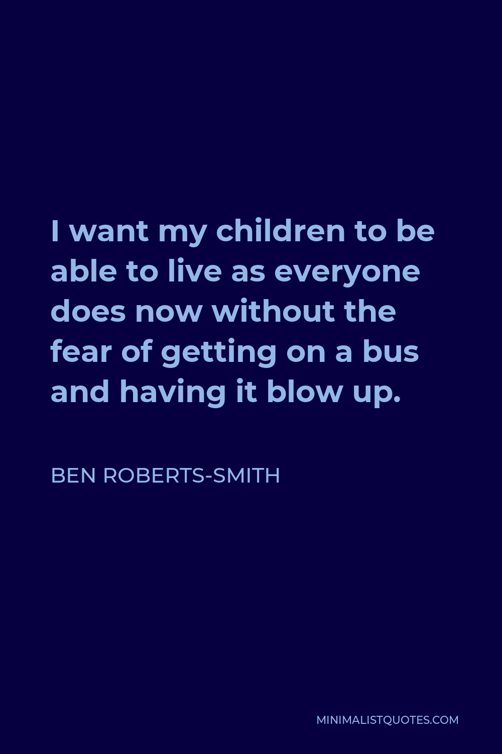 Ben Roberts-Smith Quote - I want my children to be able to live as everyone does now without the fear of getting on a bus and having it blow up.