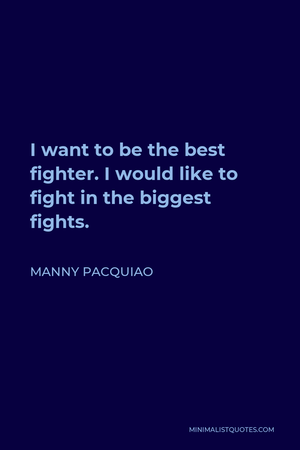 Manny Pacquiao Quote - I want to be the best fighter. I would like to fight in the biggest fights.
