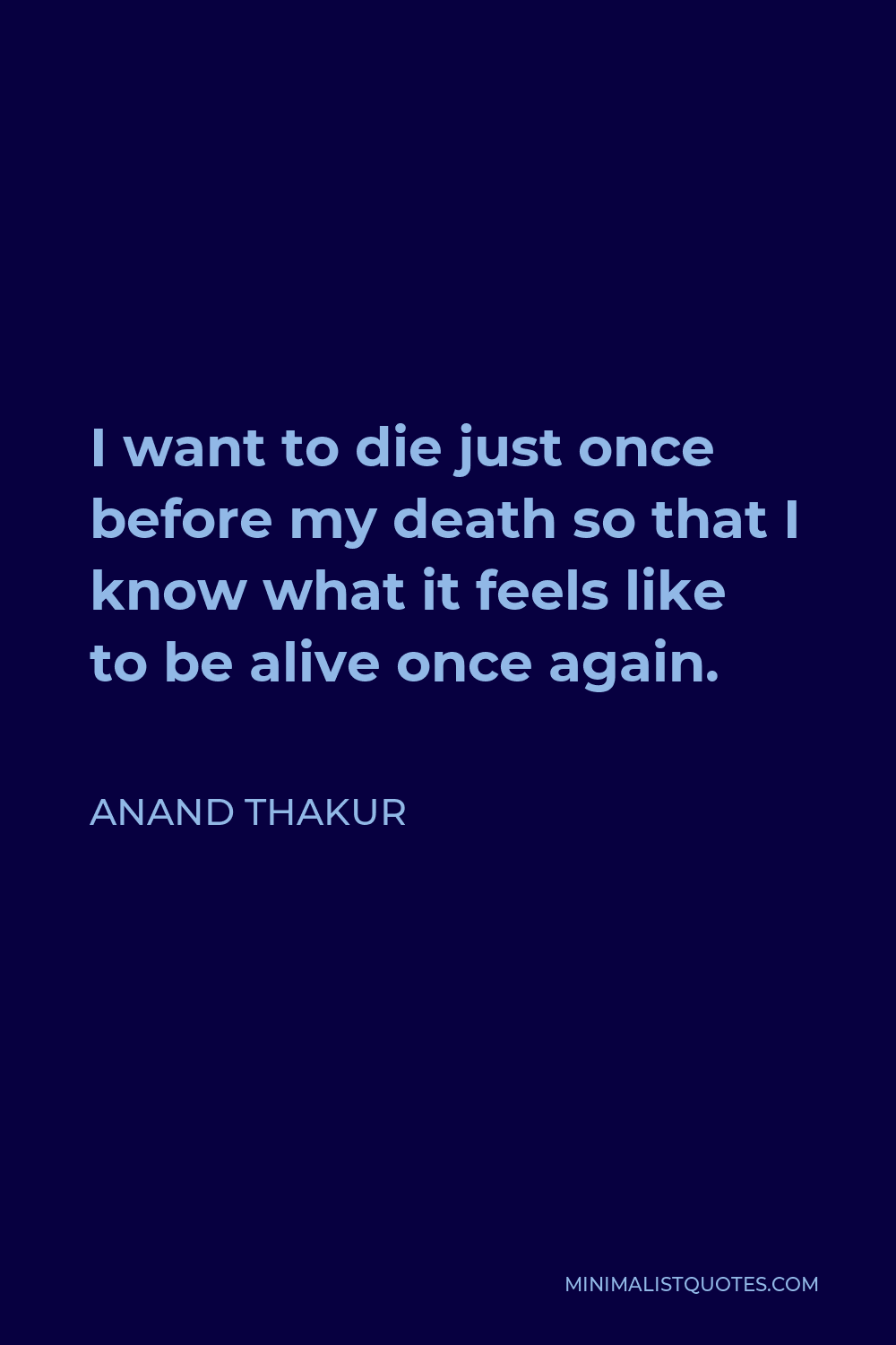 Anand Thakur Quote: I want to die just once before my death so that I ...