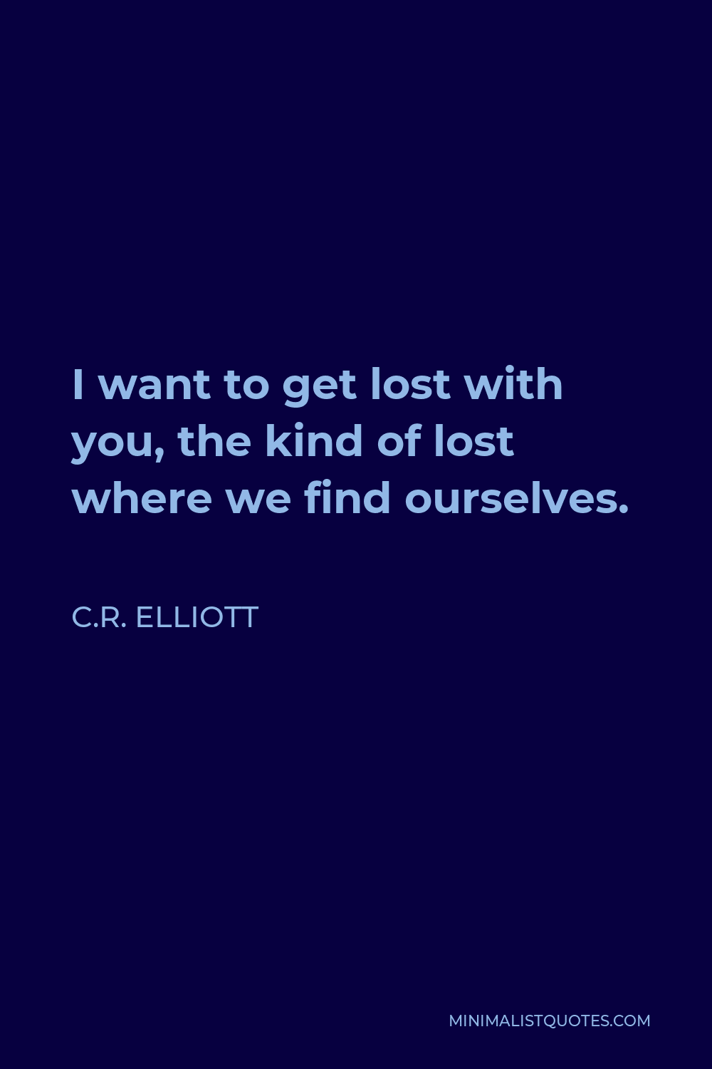 C.R. Elliott Quote - I want to get lost with you, the kind of lost where we find ourselves.