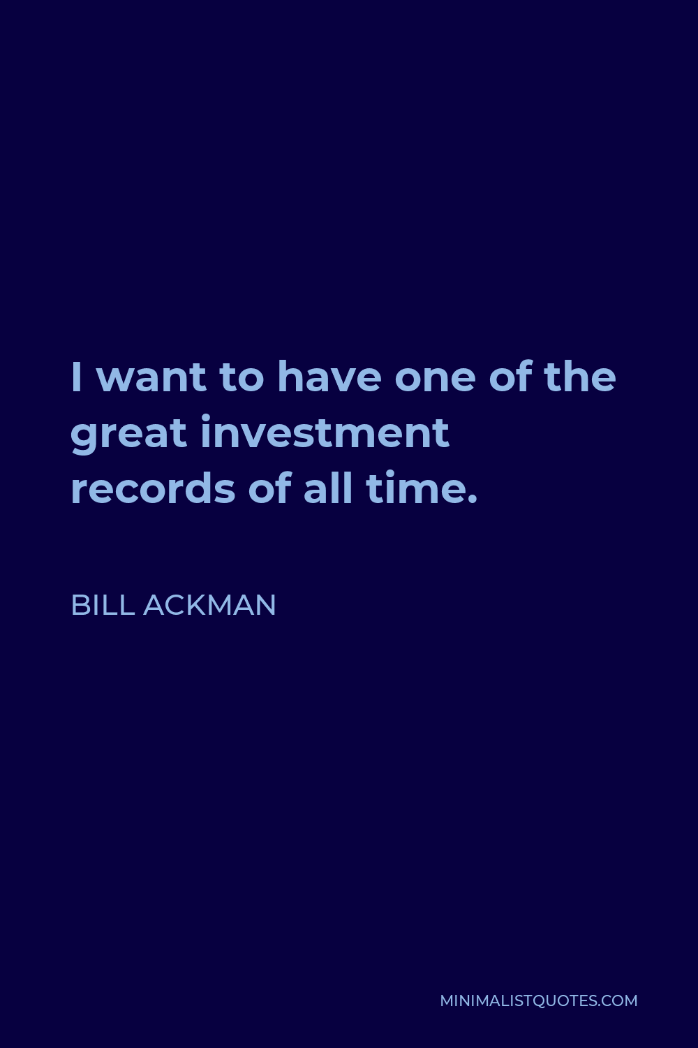 Bill Ackman Quote - I want to have one of the great investment records of all time.
