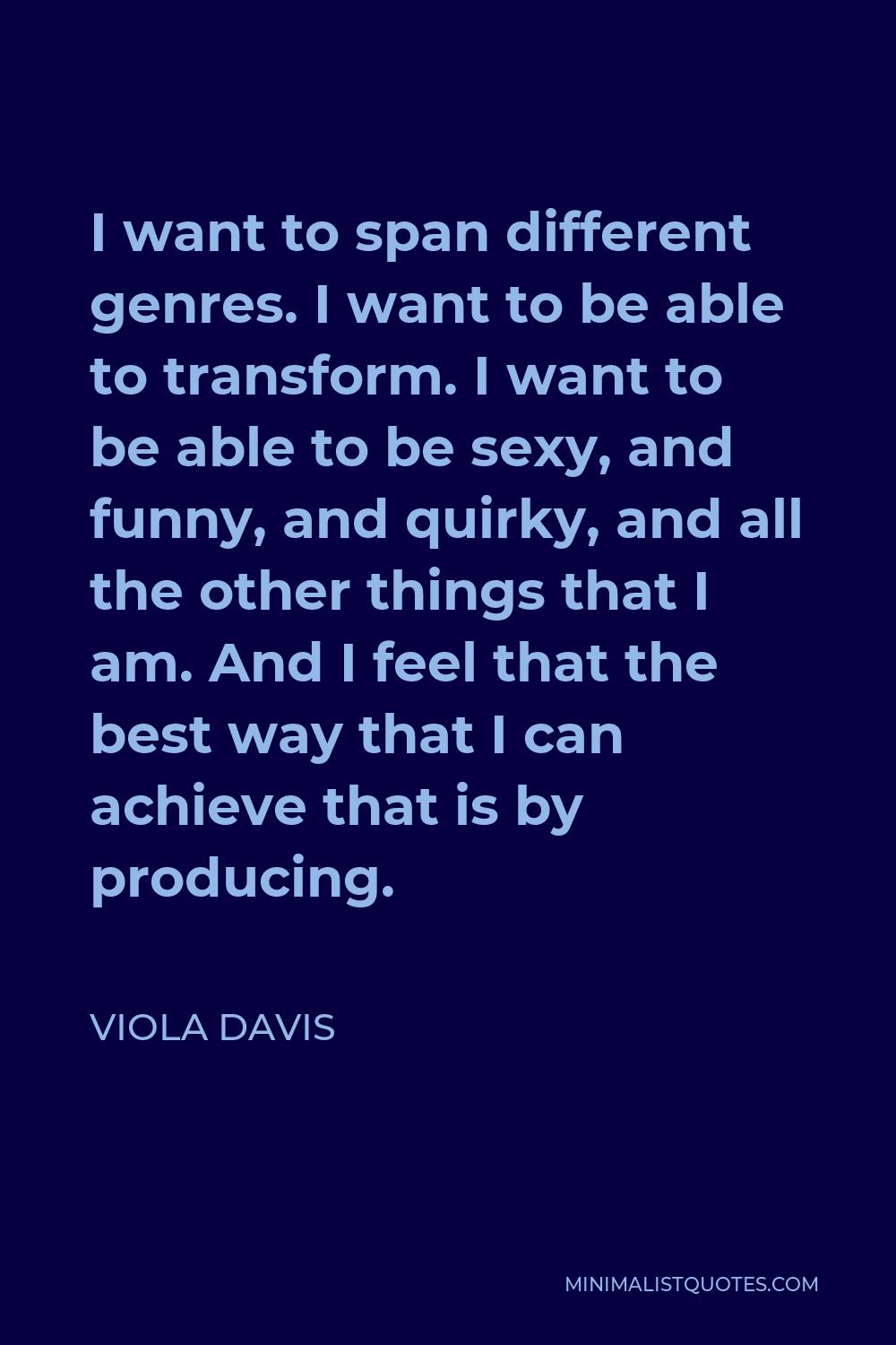 Viola Davis Quote - I want to span different genres. I want to be able to transform. I want to be able to be sexy, and funny, and quirky, and all the other things that I am. And I feel that the best way that I can achieve that is by producing.