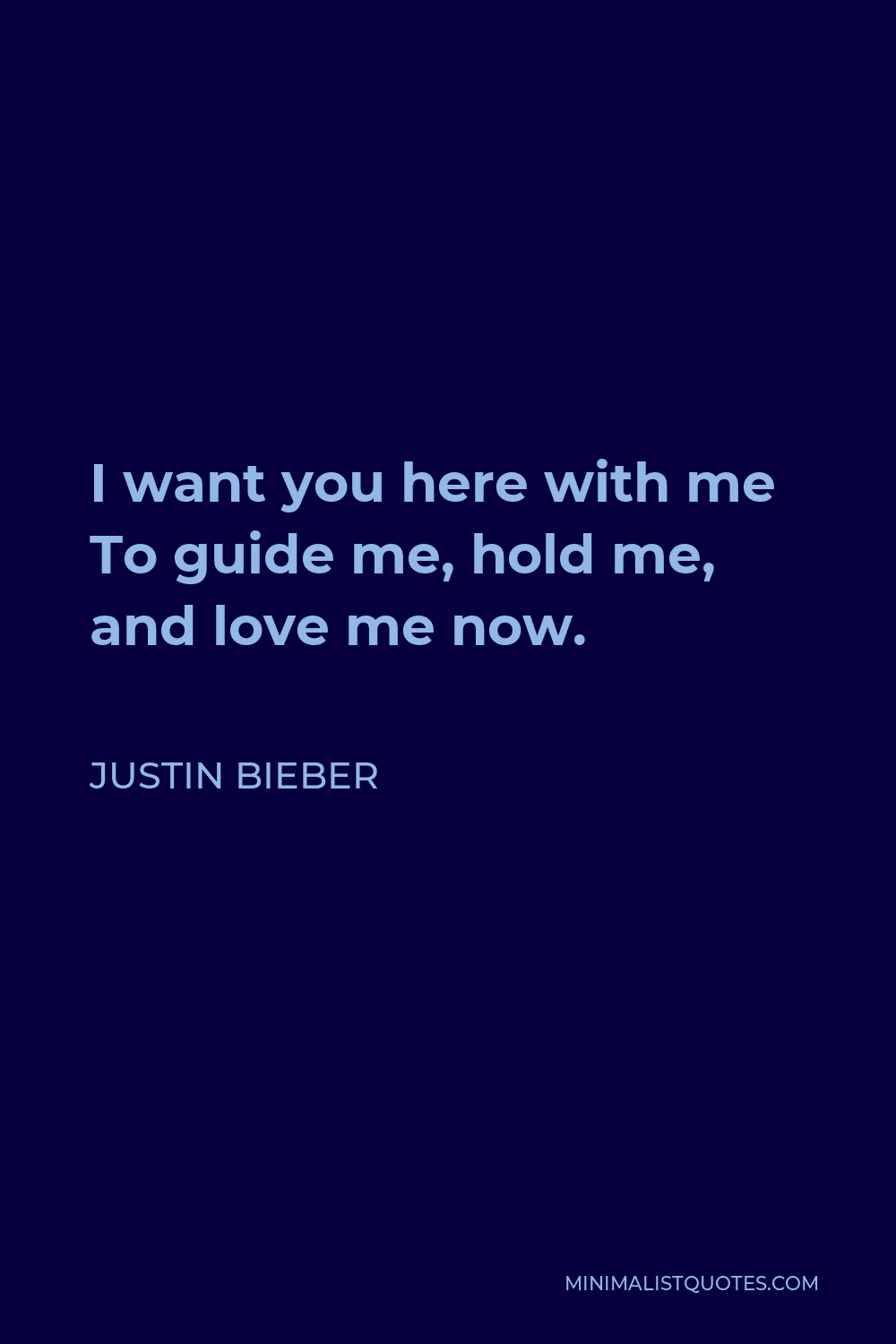 Justin Bieber Quote - I want you here with me To guide me, hold me, and love me now.