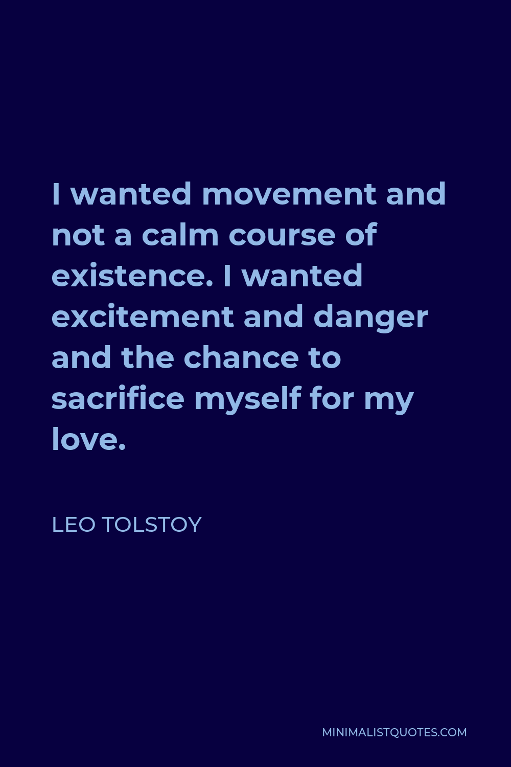 Leo Tolstoy Quote - I wanted movement and not a calm course of existence. I wanted excitement and danger and the chance to sacrifice myself for my love.