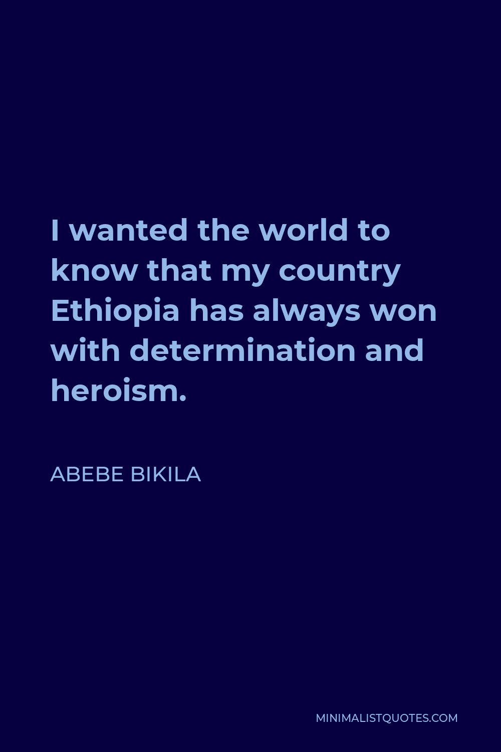 Abebe Bikila Quote - I wanted the world to know that my country Ethiopia has always won with determination and heroism.