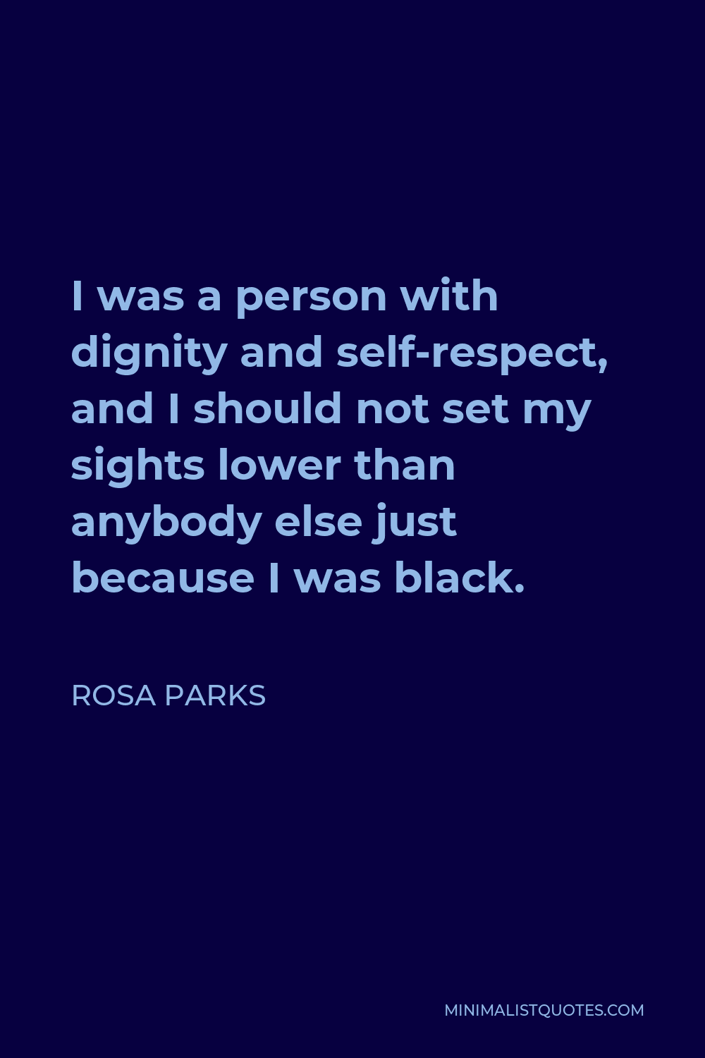Rosa Parks Quote - I was a person with dignity and self-respect, and I should not set my sights lower than anybody else just because I was black.