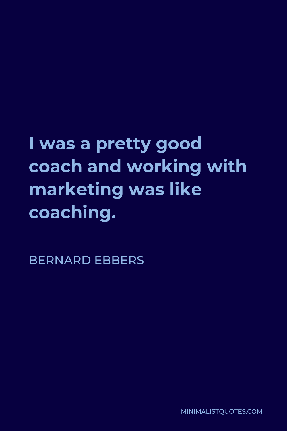 Bernard Ebbers Quote - I was a pretty good coach and working with marketing was like coaching.