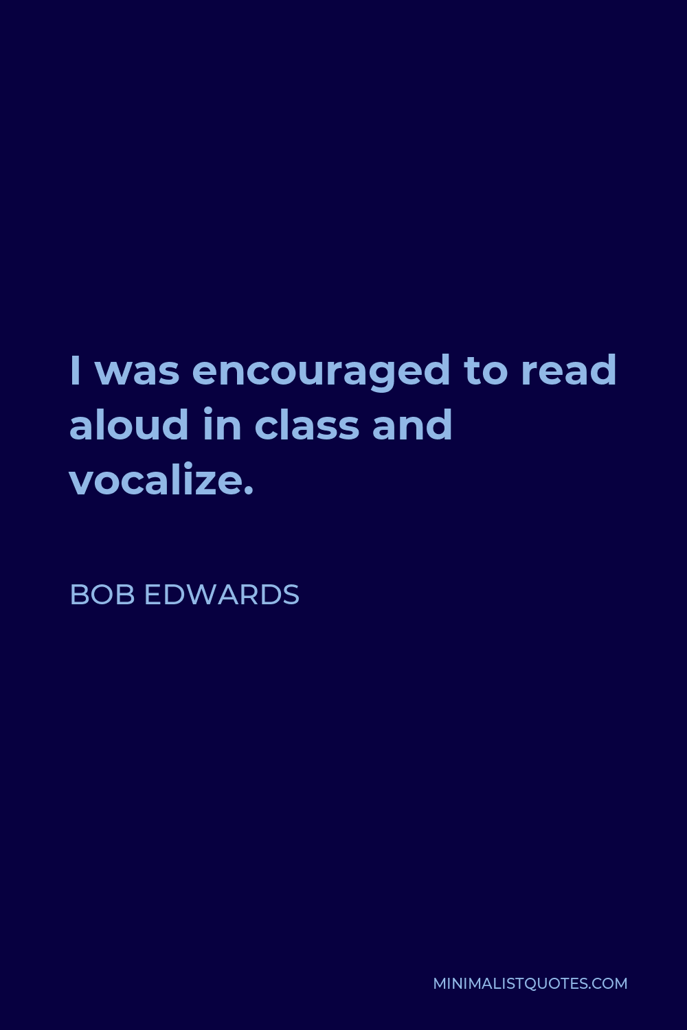 Bob Edwards Quote - I was encouraged to read aloud in class and vocalize.